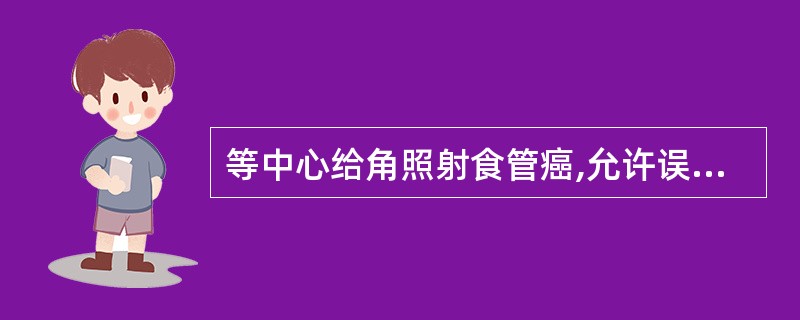 等中心给角照射食管癌,允许误差为:()。