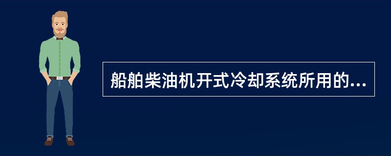 船舶柴油机开式冷却系统所用的水是( )。