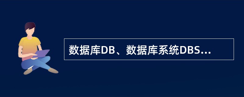 数据库DB、数据库系统DBS、数据库管理系统DBMS之间的关系是______。