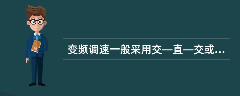 变频调速一般采用交—直—交或者交—交变频电源。()