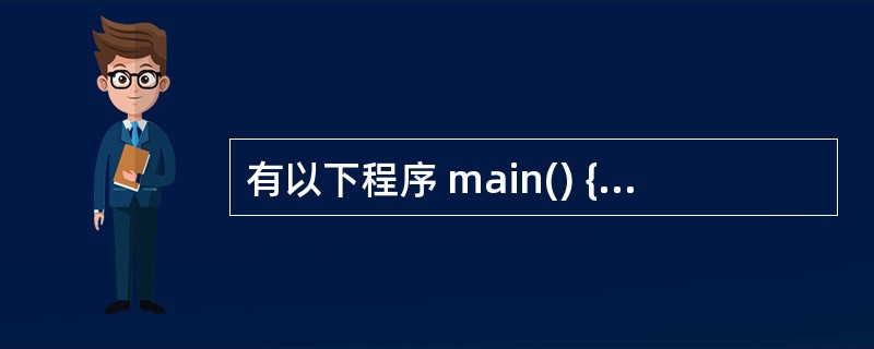 有以下程序 main() { union { char ch[2]; int d