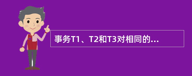 事务T1、T2和T3对相同的一组数据A、B和C进行操作,对于如下的一个并发调度,