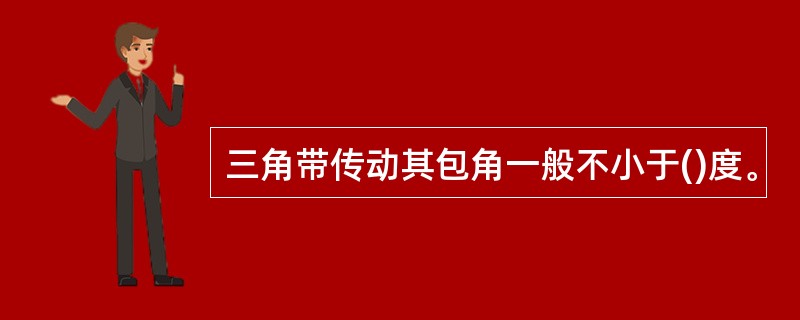 三角带传动其包角一般不小于()度。