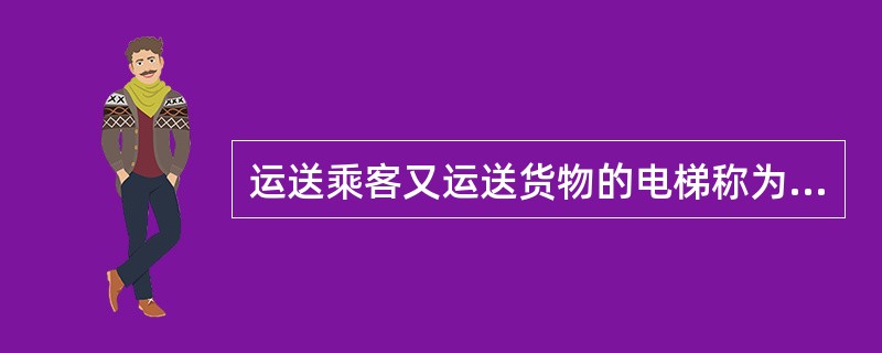 运送乘客又运送货物的电梯称为乘客电梯。