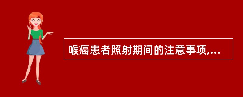 喉癌患者照射期间的注意事项,不包括:()。