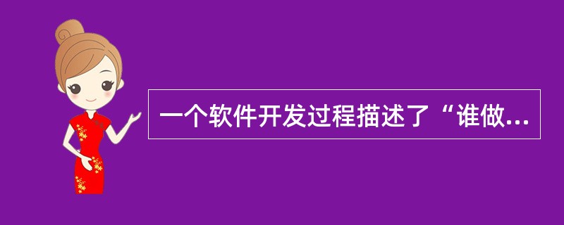 一个软件开发过程描述了“谁做”、“做什么”、“怎么做”和“什么时候做”,RUP用