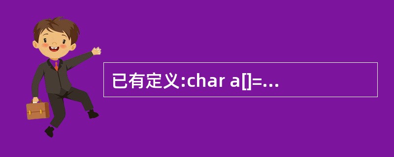 已有定义:char a[]="xyz",b[]={'x','y','z'};,下