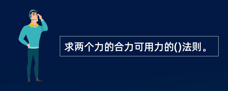 求两个力的合力可用力的()法则。