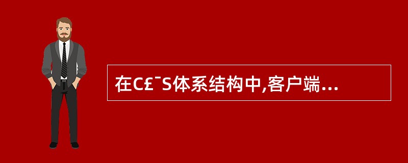 在C£¯S体系结构中,客户端执行的操作是(55)。