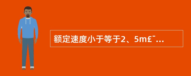 额定速度小于等于2、5m£¯s的交流凋速电梯和直流电梯轿厢平层准确度最大偏差()