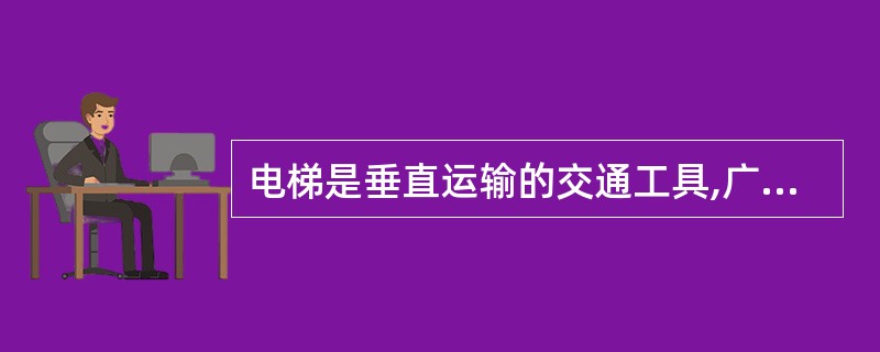 电梯是垂直运输的交通工具,广泛运用现代建筑中的办公楼、住宅、宾馆、医院、大型图书