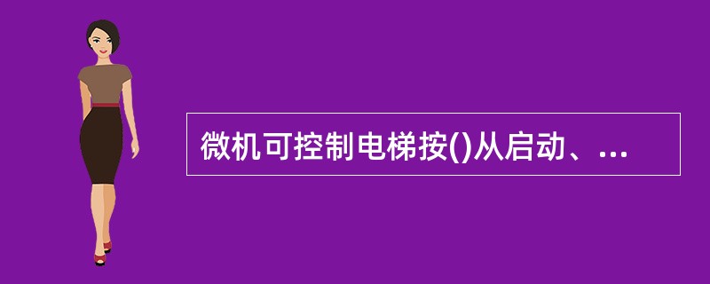 微机可控制电梯按()从启动、加速、稳速、减速到制动的全过程。