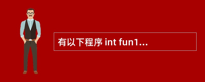 有以下程序 int fun1 (double a){return a*=a;}