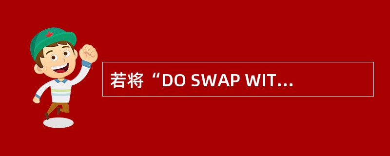 若将“DO SWAP WITH A,(B)”改为“DO SWAP WITH A,