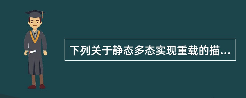 下列关于静态多态实现重载的描述中正确的是(30)。
