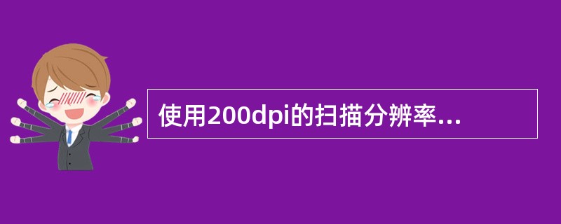 使用200dpi的扫描分辨率扫描一幅2×2.5英寸的黑白图像,可以得到一幅(58