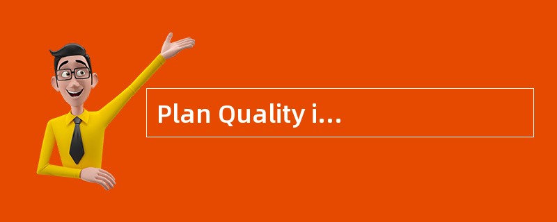 Plan Quality is the process of identifyi