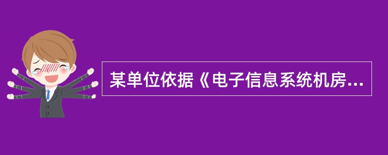 某单位依据《电子信息系统机房设计规范GB 50174£­2008》设计该单位的机