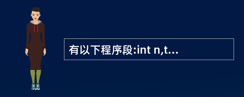 有以下程序段:int n,t=1,S=0;scanf("%d",&n);do{s