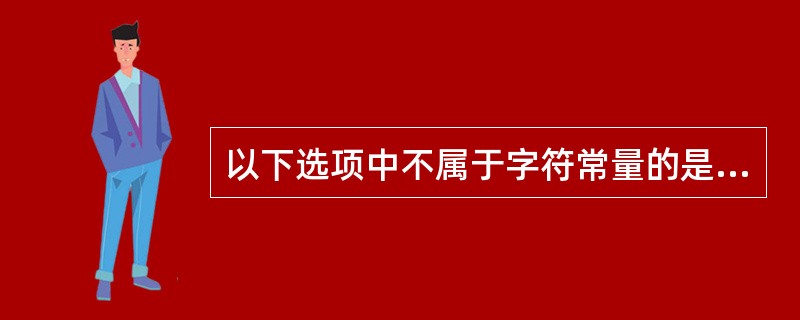 以下选项中不属于字符常量的是( )。