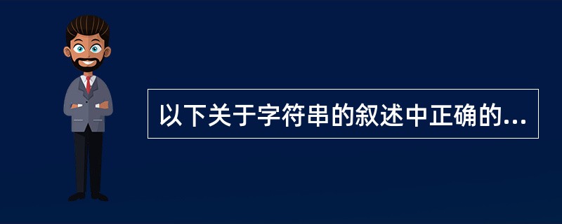 以下关于字符串的叙述中正确的是( )。