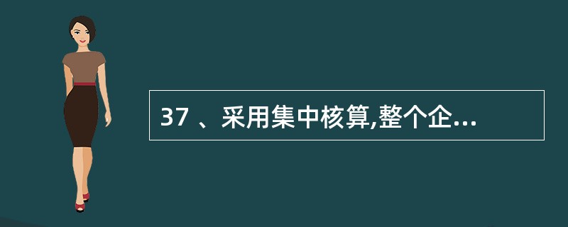 37 、采用集中核算,整个企业会计工作的进行主要集中在( )。A、会计师事务所