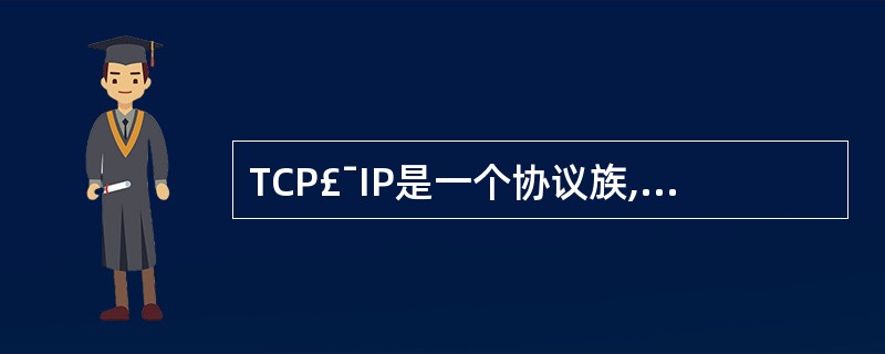 TCP£¯IP是一个协议族,它的体系结构分为4层:应用层、网际层、网络接口层和(