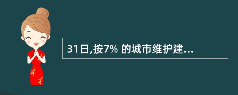 31日,按7% 的城市维护建设税率和3%的教育附加率计算本月应交城建税和教育附加