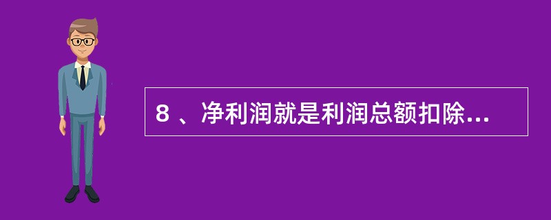 8 、净利润就是利润总额扣除( )后的净额。A、营业外收支净额 B、所得税 C、