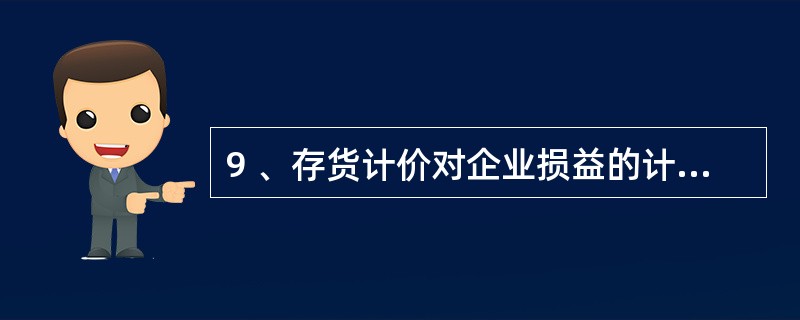 9 、存货计价对企业损益的计算有直接影响,具体表现在( )。A、期末存货计价(估