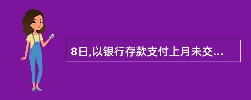 8日,以银行存款支付上月未交增值税款4 500元;10日,以银行存款支付6日购买