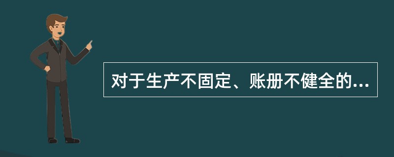 对于生产不固定、账册不健全的单位,税款征收方式可以采用()。