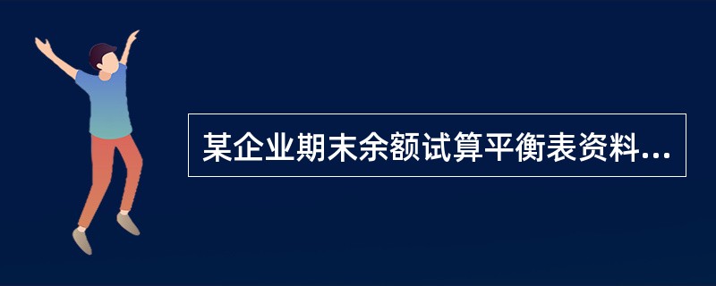 某企业期末余额试算平衡表资料如下: 账户名称 期末借方余额 期末贷方余额 A账户