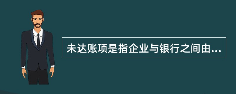 未达账项是指企业与银行之间由于记账的时间不一致,而发生的一方已登记入账,另一方漏