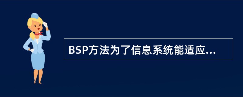 BSP方法为了信息系统能适应组织机构和管理体制的改变所采取的概念是首先定义企业的