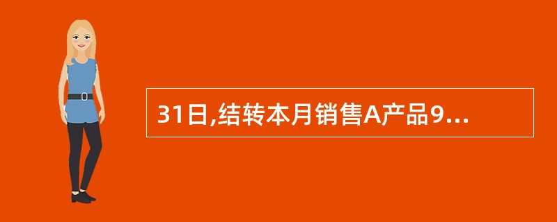31日,结转本月销售A产品900件的实际生产成本,预提本月短期借款利息1 080