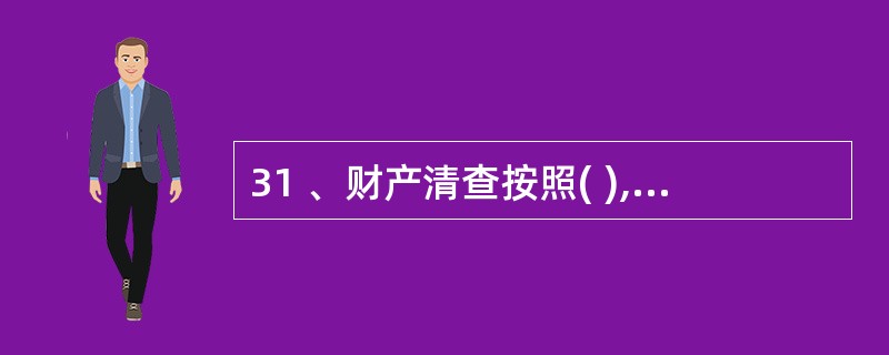 31 、财产清查按照( ),可以分为定期和不定期清查A、清查范围 B、清查人员