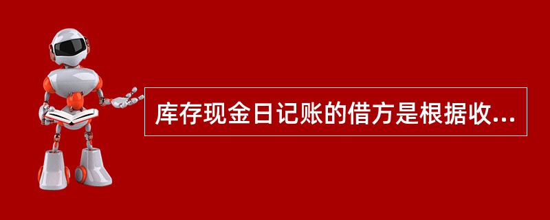 库存现金日记账的借方是根据收款凭证登记的,贷方是根据付款凭证登记的。