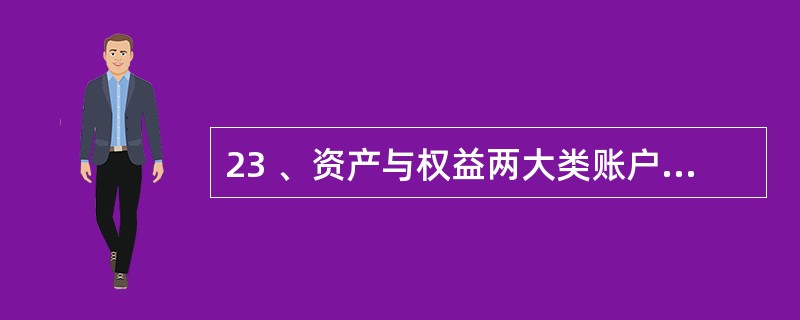 23 、资产与权益两大类账户的结构是( )A、相同的 B、相反的 C、不稳定的