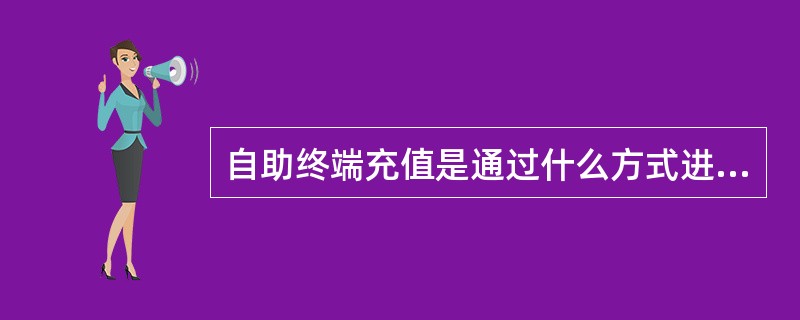 自助终端充值是通过什么方式进行的?