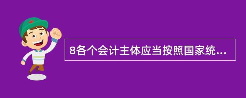 8各个会计主体应当按照国家统一会计制度的规定组织会计核算,提供的会计信息具可比性