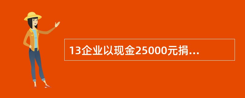 13企业以现金25000元捐赠给灾区。会计分录为:( ) A、借:现金25000