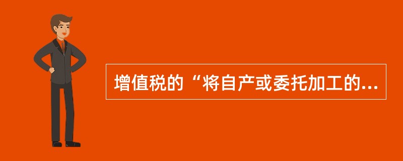 增值税的“将自产或委托加工的货物用于非应税项目”是什么意思?