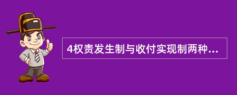 4权责发生制与收付实现制两种不同的会计基础,是基于( )。 A、会计分期假设 B