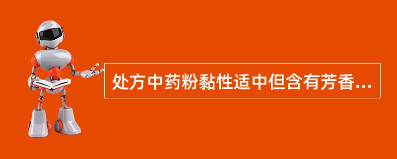 处方中药粉黏性适中但含有芳香挥发性药物,制蜜丸时一般宜用