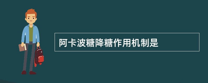 阿卡波糖降糖作用机制是