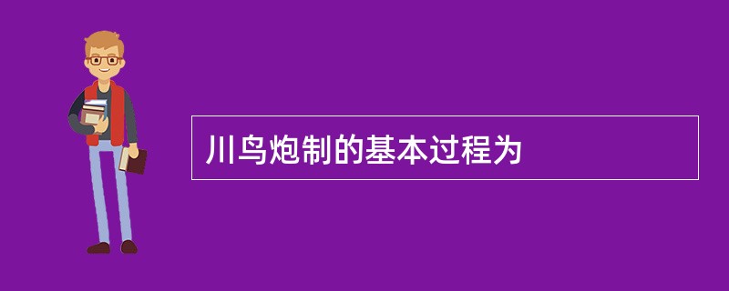 川鸟炮制的基本过程为