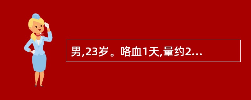 男,23岁。咯血1天,量约200ml。无咳痰、发热及呼吸困难等。3年前曾有1次咯