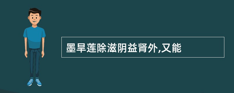 墨旱莲除滋阴益肾外,又能