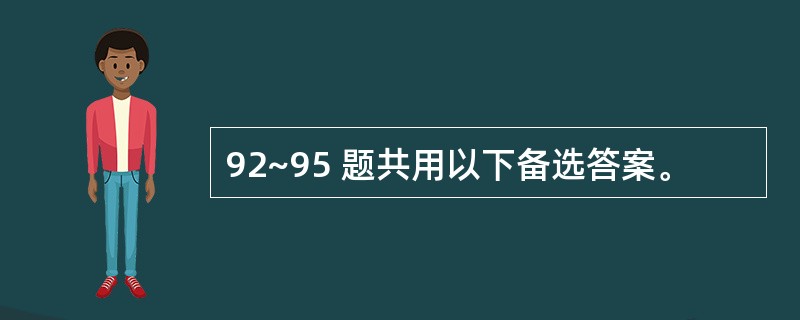 92~95 题共用以下备选答案。